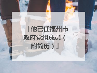他已任福州市政府党组成员（附简历）