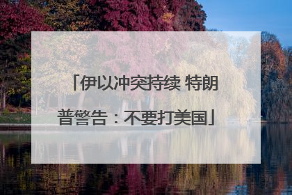 伊以冲突持续 特朗普警告：不要打美国