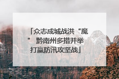 众志成城战洪“魔” 黔南州多措并举打赢防汛攻坚战