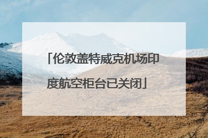 伦敦盖特威克机场印度航空柜台已关闭