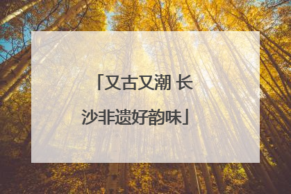 又古又潮 长沙非遗好韵味