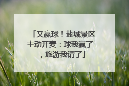 又赢球！盐城景区主动开麦：球我赢了，旅游我请了