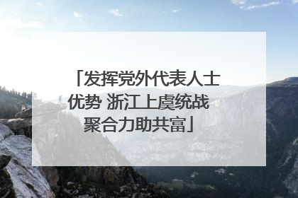 发挥党外代表人士优势 浙江上虞统战聚合力助共富