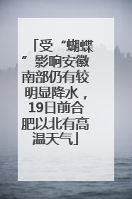 受“蝴蝶”影响安徽南部仍有较明显降水，19日前合肥以北有高温天气