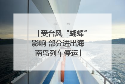 受台风“蝴蝶”影响 部分进出海南岛列车停运