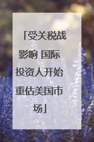 受关税战影响 国际投资人开始重估美国市场