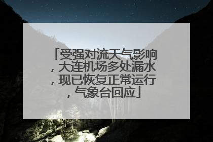 受强对流天气影响，大连机场多处漏水，现已恢复正常运行，气象台回应