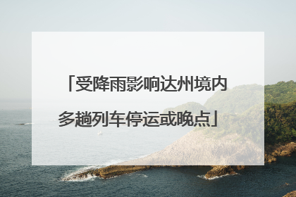 受降雨影响达州境内多趟列车停运或晚点