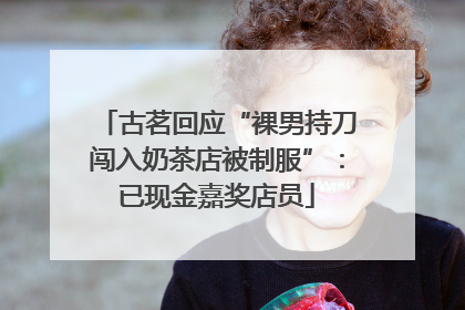 古茗回应“裸男持刀闯入奶茶店被制服”：已现金嘉奖店员