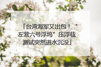 台湾海军又出包！“左营六号浮坞”压浮载测试突然进水沉没