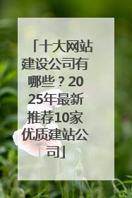 十大网站建设公司有哪些？2025年最新推荐10家优质建站公司