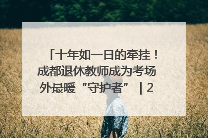 十年如一日的牵挂！成都退休教师成为考场外最暖“守护者”｜2025四川高考