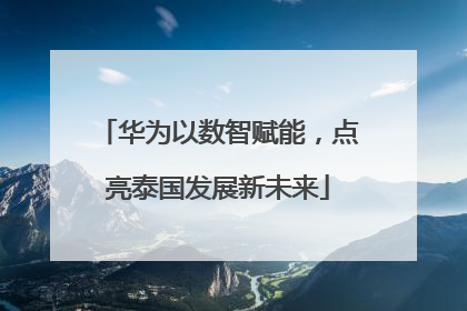 华为以数智赋能，点亮泰国发展新未来
