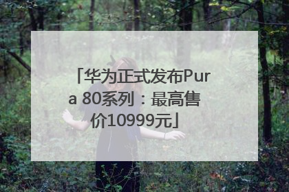 华为正式发布Pura 80系列：最高售价10999元
