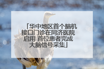华中地区首个脑机接口门诊在同济医院启用 首位患者完成大脑信号采集