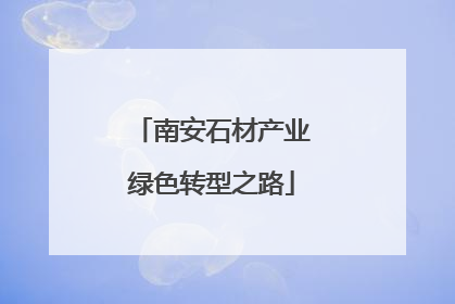 南安石材产业绿色转型之路