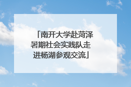 南开大学赴菏泽暑期社会实践队走进杨湖参观交流