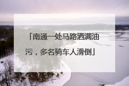 南通一处马路洒满油污，多名骑车人滑倒