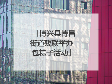 博兴县博昌街道残联举办包粽子活动