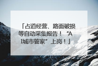 占道经营、路面破损等自动采集报告！“AI城市管家”上岗！