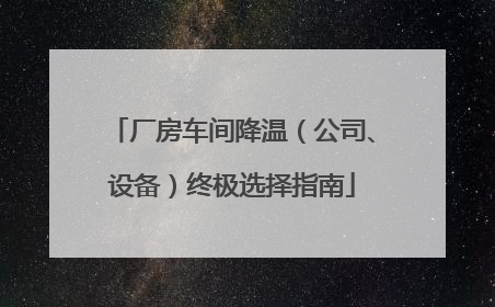 厂房车间降温（公司、设备）终极选择指南