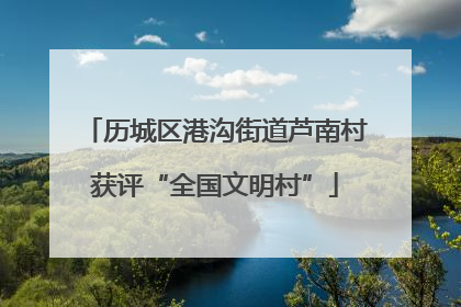 历城区港沟街道芦南村获评“全国文明村”