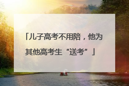 儿子高考不用陪，他为其他高考生“送考”