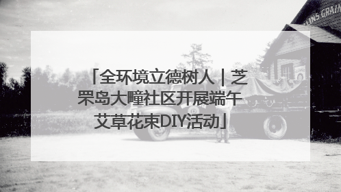 全环境立德树人｜芝罘岛大疃社区开展端午艾草花束DIY活动