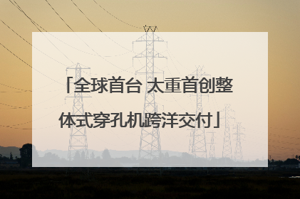 全球首台 太重首创整体式穿孔机跨洋交付