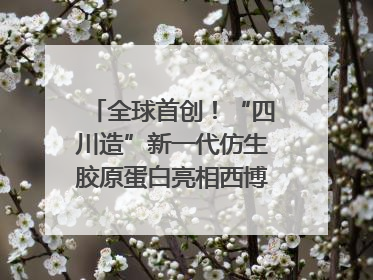 全球首创！“四川造”新一代仿生胶原蛋白亮相西博会｜探馆西博会