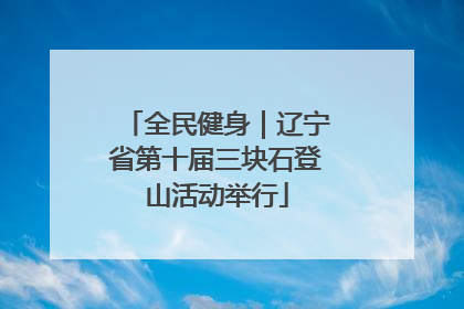 全民健身｜辽宁省第十届三块石登山活动举行