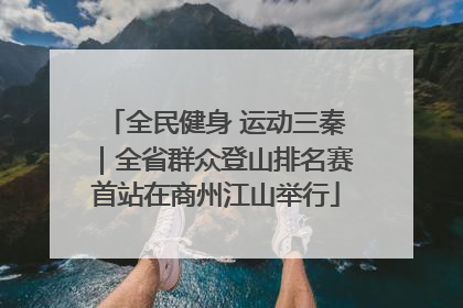 全民健身 运动三秦｜全省群众登山排名赛首站在商州江山举行