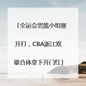 全运会男篮小组赛开打，CBA浙江双雄合体拿下开门红