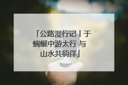 公路漫行记丨于蜿蜒中游太行 与山水共徜徉