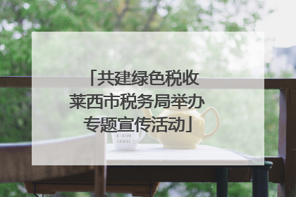共建绿色税收 莱西市税务局举办专题宣传活动