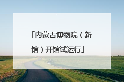 内蒙古博物院（新馆）开馆试运行