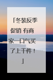 冬装反季促销 有商家一口气买了上千件！