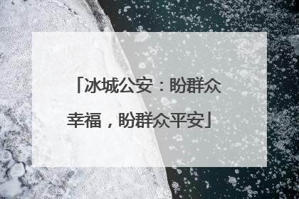 冰城公安：盼群众幸福，盼群众平安