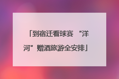 到宿迁看球赛 “洋河”赠酒旅游全安排