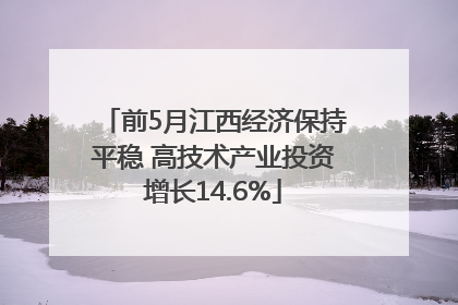 前5月江西经济保持平稳 高技术产业投资增长14.6%