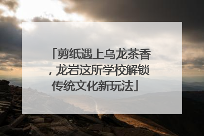 剪纸遇上乌龙茶香，龙岩这所学校解锁传统文化新玩法