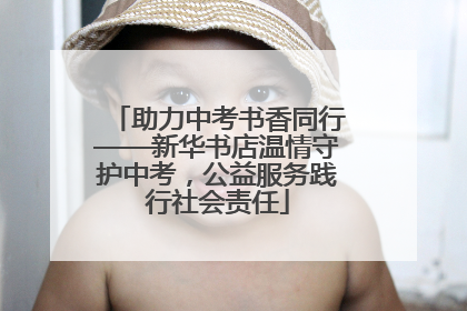 助力中考书香同行——新华书店温情守护中考，公益服务践行社会责任