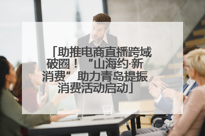 助推电商直播跨域破圈！“山海约·新消费”助力青岛提振消费活动启动