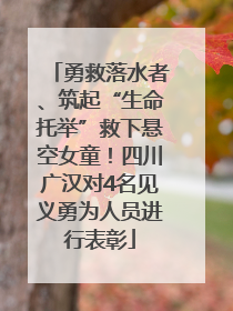 勇救落水者、筑起“生命托举”救下悬空女童！四川广汉对4名见义勇为人员进行表彰