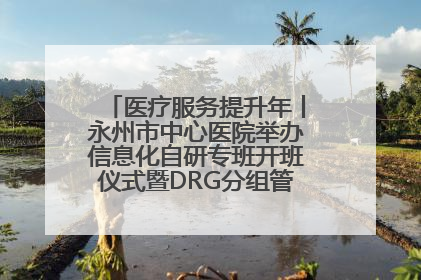 医疗服务提升年丨永州市中心医院举办信息化自研专班开班仪式暨DRG分组管理系统上线培训会