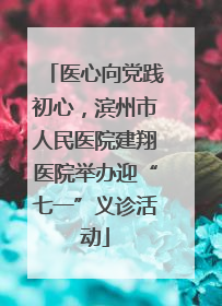 医心向党践初心，滨州市人民医院建翔医院举办迎“七一”义诊活动