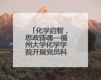 化学启智，思政铸魂—福州大学化学学院开展党员科普志愿活动