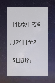 北京中考6月24日至25日进行