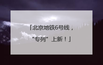 北京地铁6号线，“专列”上新！