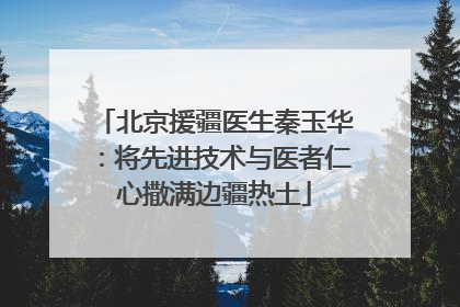 北京援疆医生秦玉华：将先进技术与医者仁心撒满边疆热土